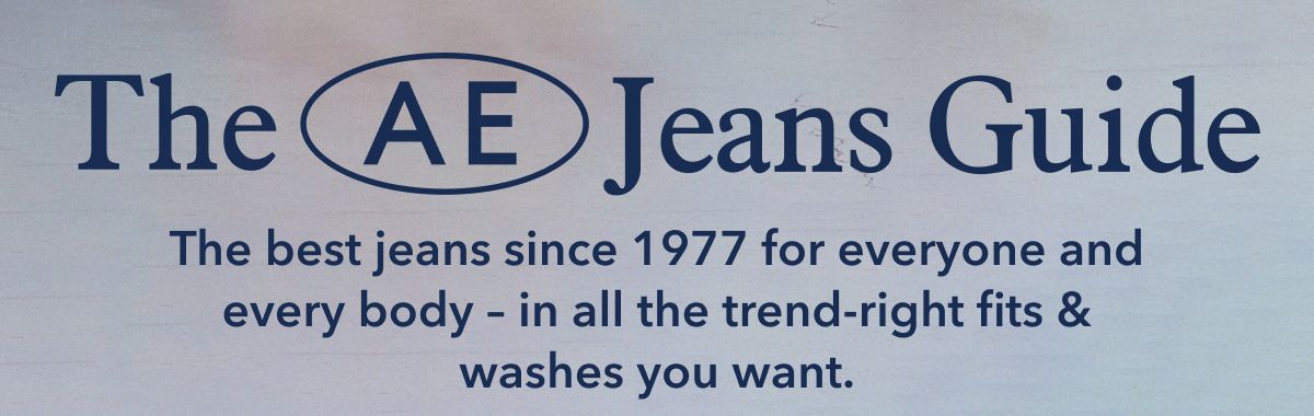 The AE Jeans Guide | The best jeans since 1977 for everyone and every body - in all the trend-right fits & washes you want.