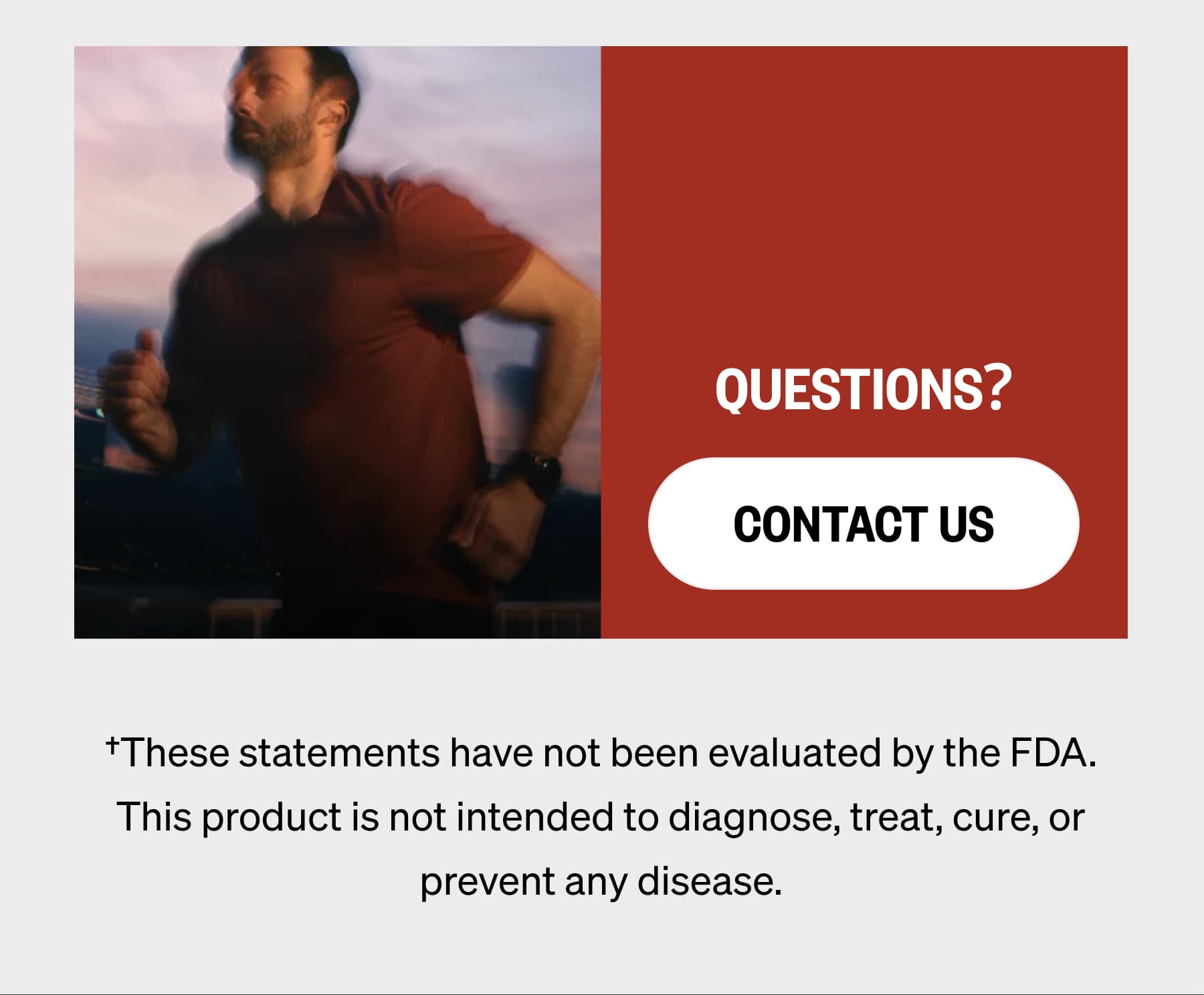Questions? Contact Us &dagger;These statements have not been evaluated by the FDA. This product is not intended to diagnose, treat, cure, or prevent any disease.