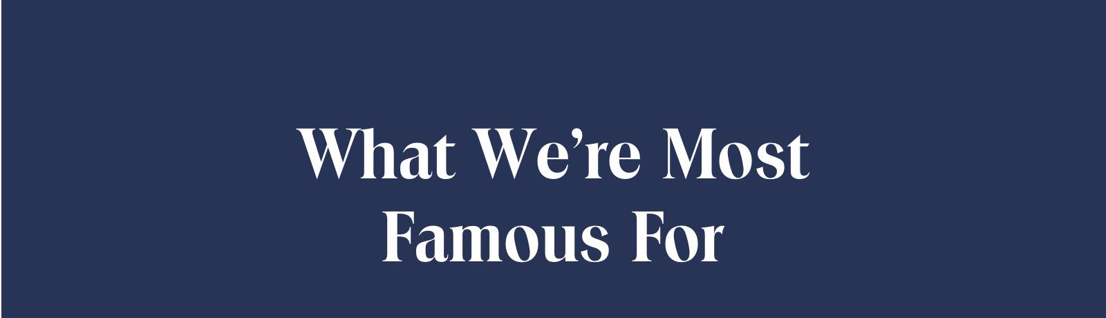 What we're most famous for