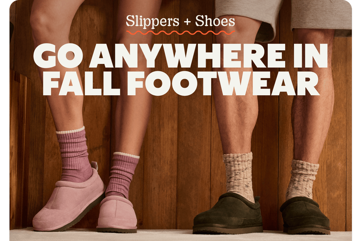Slippers + Shoes. GO ANYWHERE IN FALL FOOTWEAR