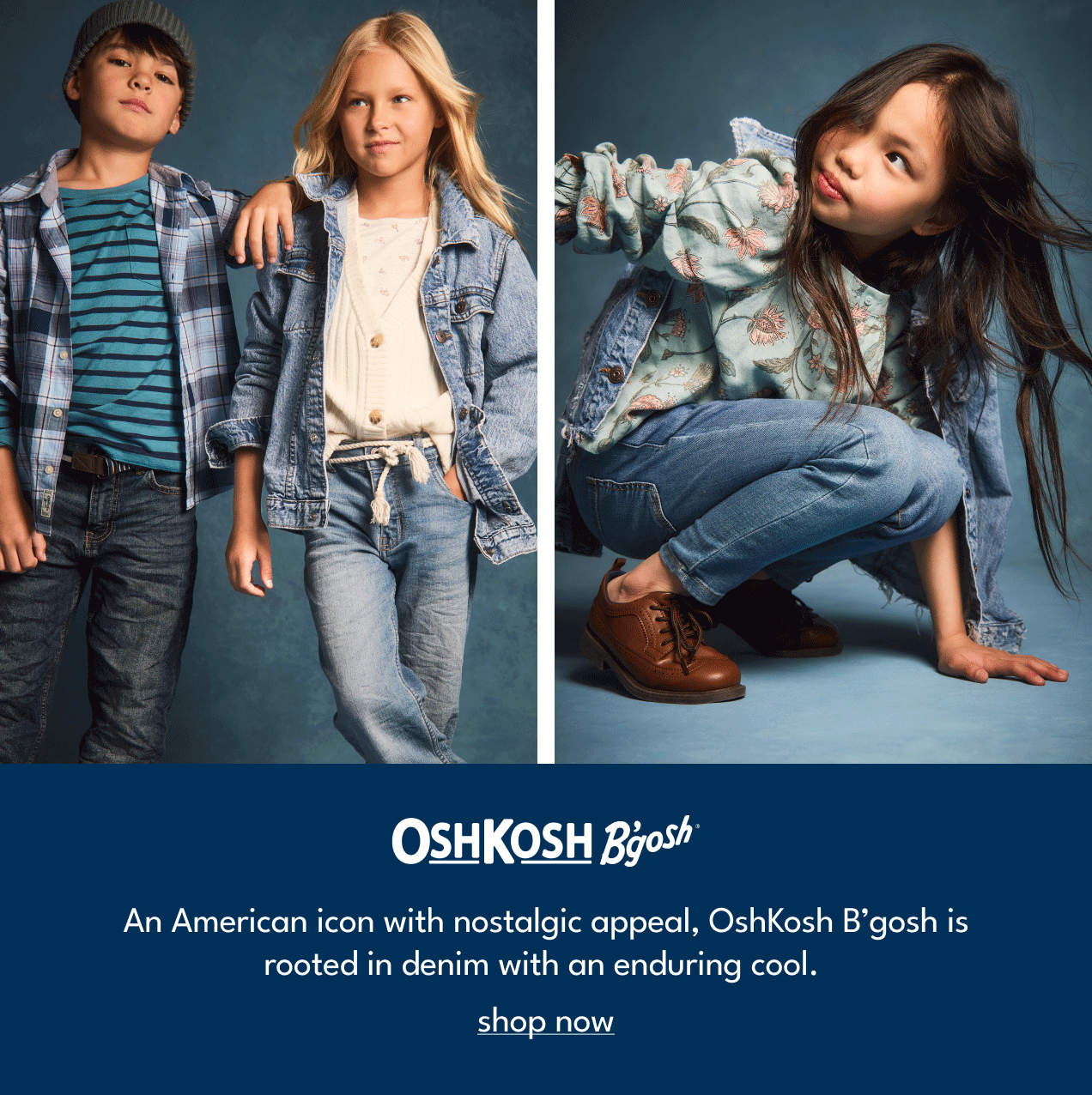 OshKosh B'gosh |  An American icon with nostalgic appeal, OshKosh B'gosh is rooted in denim with an enduring cool. | shop now