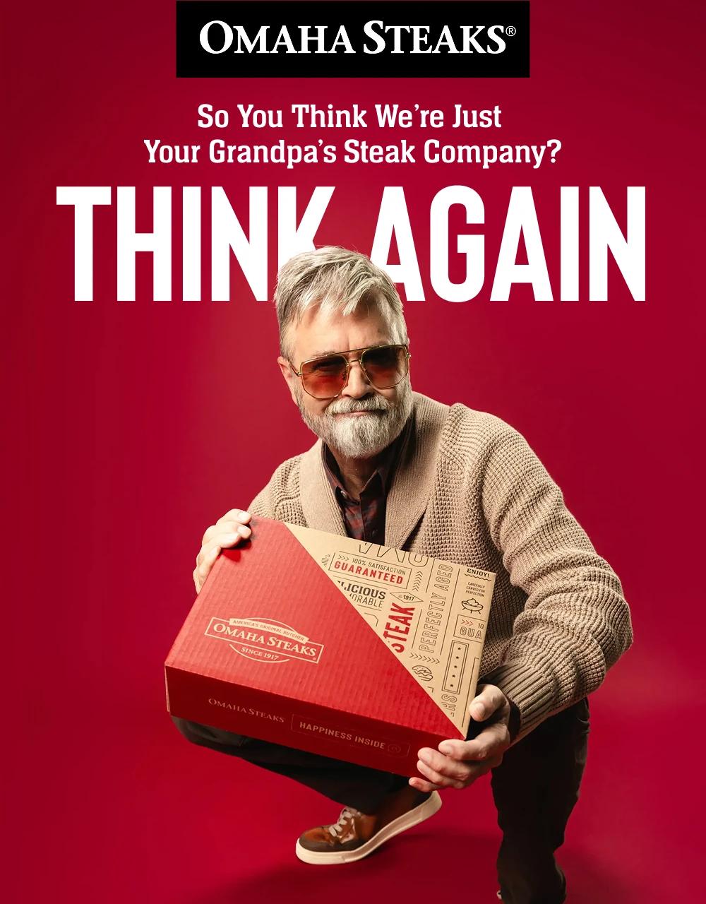 OMAHA STEAKS&reg;

So You Think We're Just
Your Grandpa's Steak Company?
THINK AGAIN
