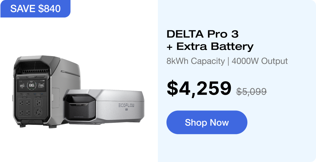"SAVE $840 DELTA Pro 3 + Extra Battery 8kWh Capacity | 4000W Output $4,259 $5099 Shop Now https://us.ecoflow.com/products/delta-pro-3-portable-power-station?variant=41385721036873"	