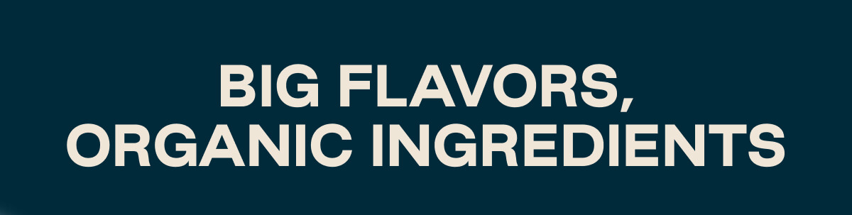Big Flavors, Organic Ingredients