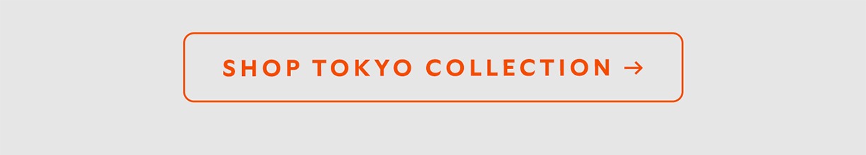 [CTA] Shop Tokyo Collection