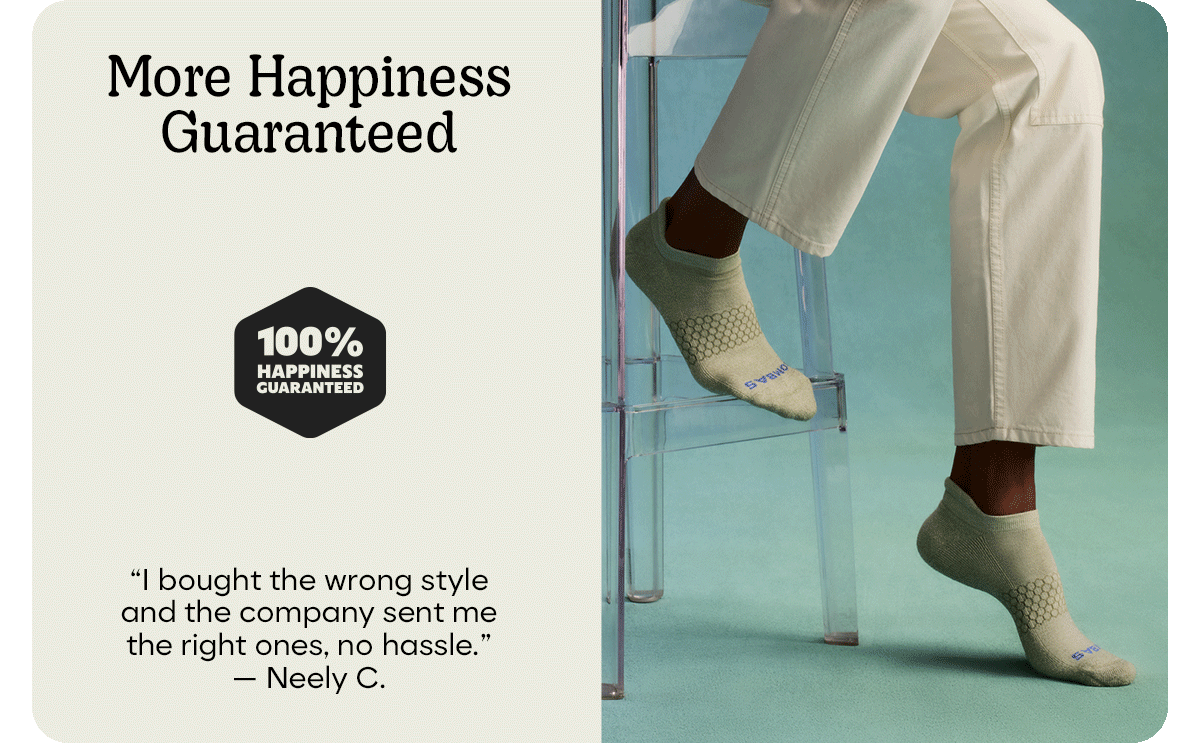 More Happiness Guaranteed | 100% HAPPINESS GUARANTEED | 'I bought the wrong style and the company sent me the right ones, no hassle..' - Neely C.