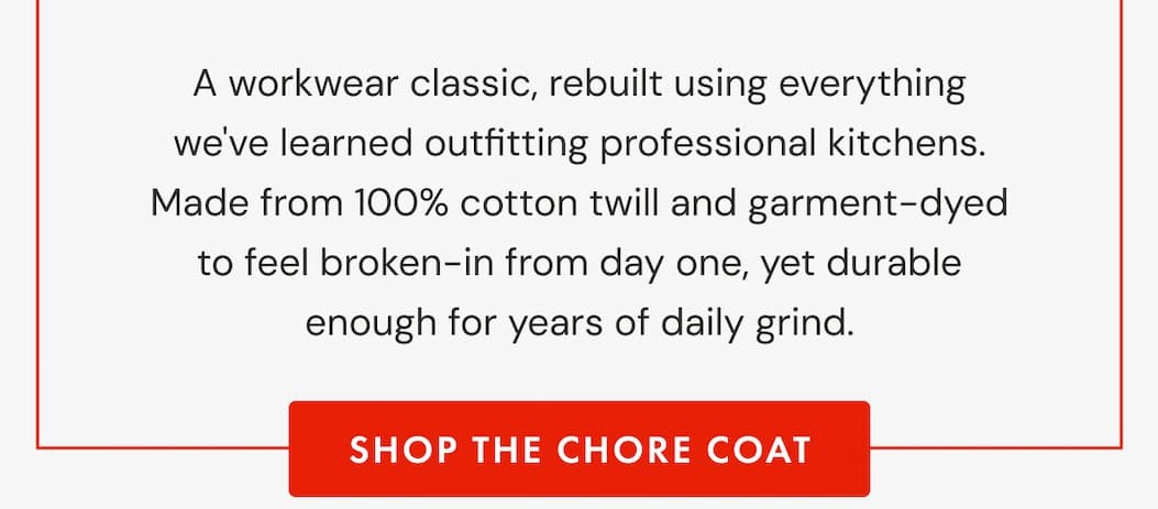 A workwear classic, rebuilt using everything we've learned outfitting professional kitchens. | SHOP THE CHORE COAT
