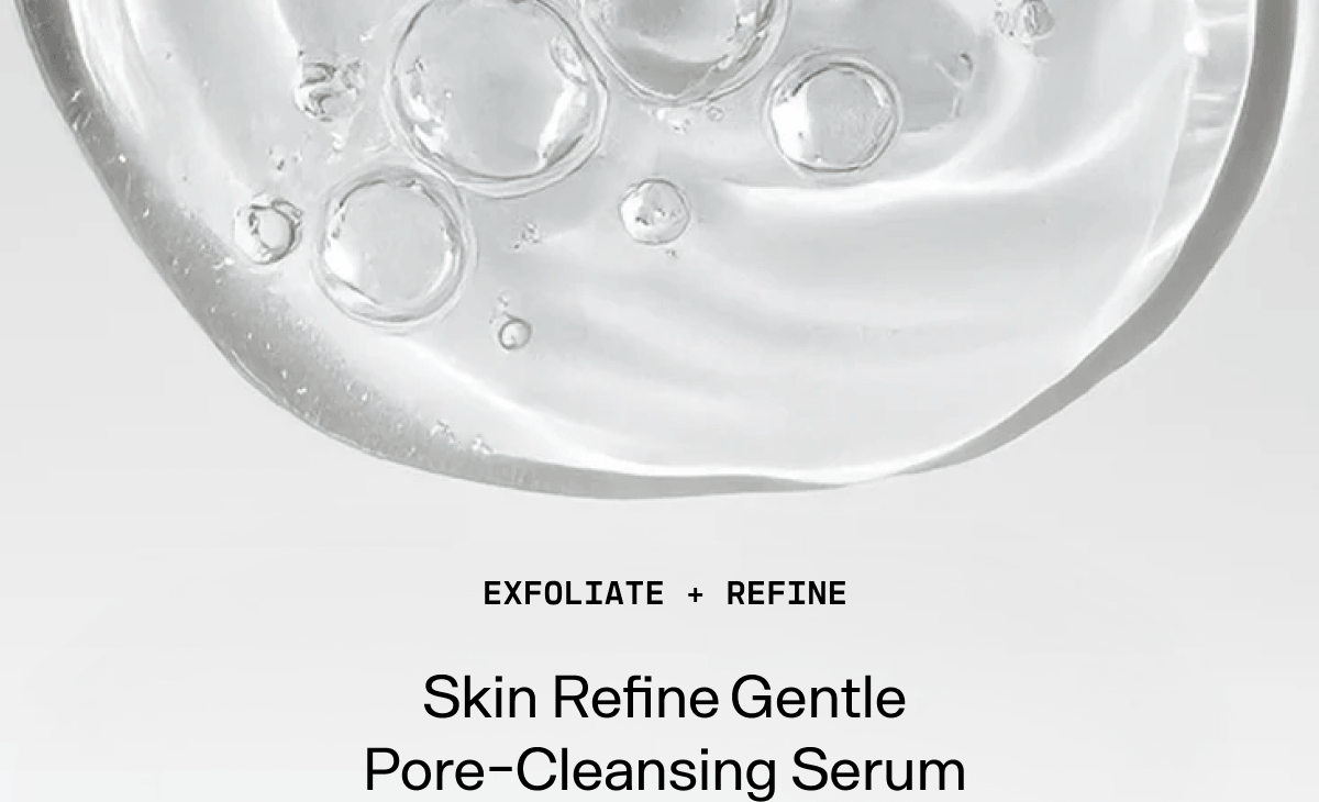 Exfoliate + Refine: Skin Refine Gentle Pore-Cleansing Serum.