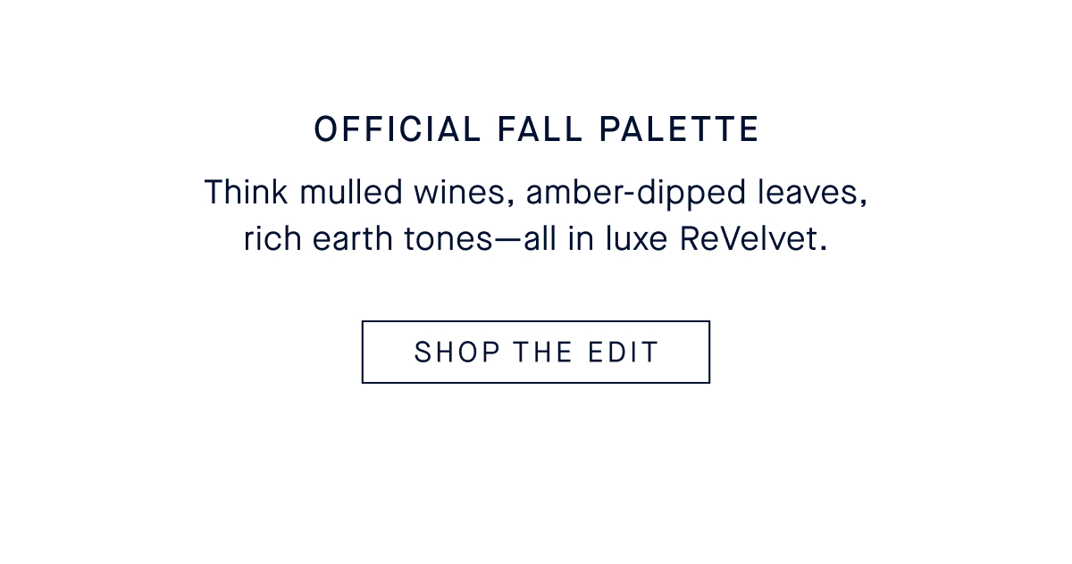 Official Fall Palette Body: Think mulled wines, amber-dipped leaves, rich earth tones&mdash;all in luxe ReVelvet. CSHOP THE PRE-FALL EDIT