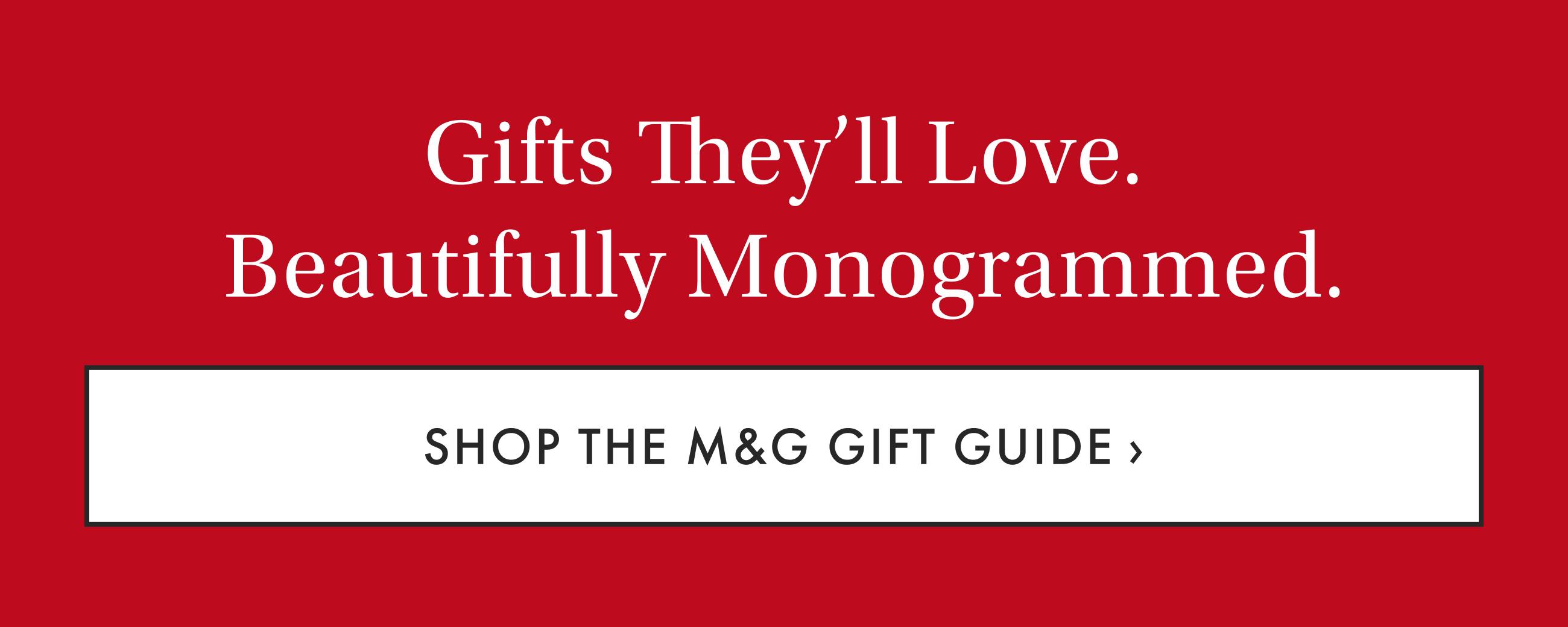 Gifts They'll Love. Beautifully Monogrammed. - Shop the M&G Gift Guide