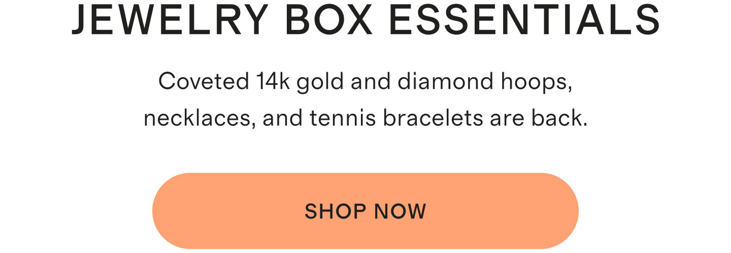 Jewelry Box Essentials. Coveted 14k gold and diamond hoops, necklaces, and tennis bracelets are back. Shop Now.