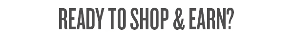 READY TO SHOP & EARN? 