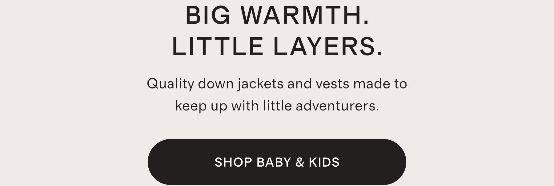 BIG WARMTH. LITTLE LAYERS.