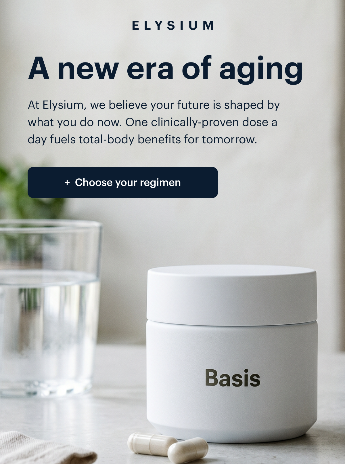 Elysium I A new era of aging I At Elysium, we believe your future is shaped by what you do now. One clinically-proven dose a day fuels total-body benefits for tomorrow. I Choose your regimen