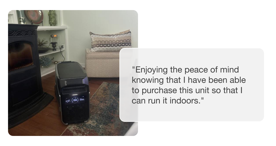 "Enjoying the peace of mind knowing that I have been able to purchase this unit so that I can run it indoors."