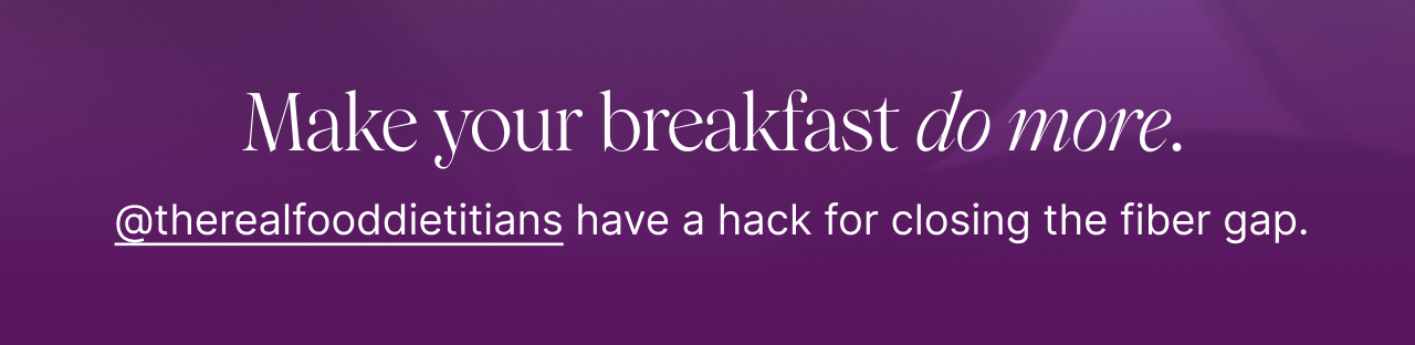 Make your breakfast do more. @therealfooddietitians have a hack for closing the fiber gap.