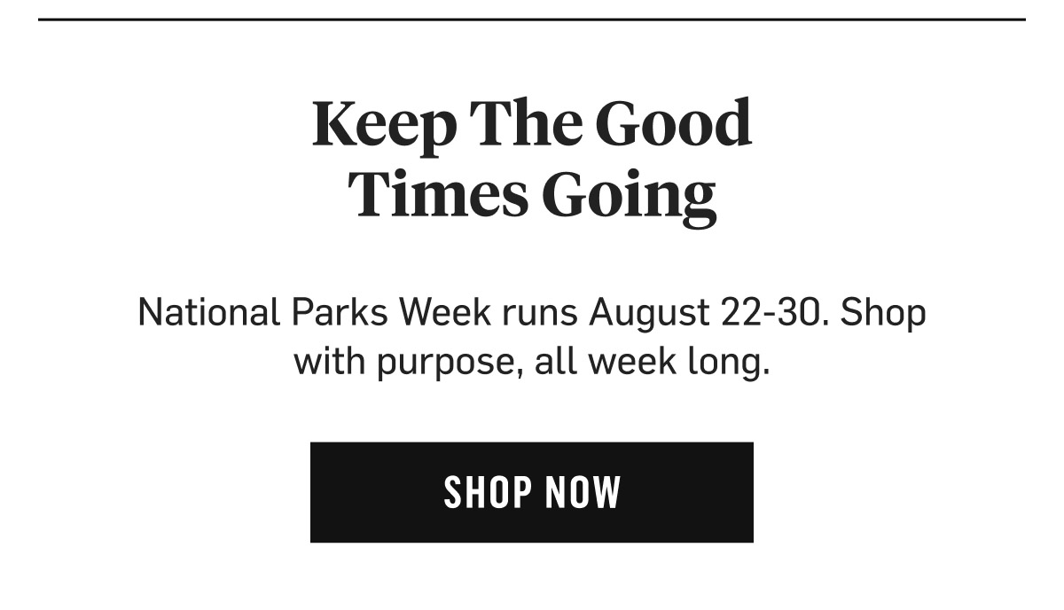 Keep The Good Times Going: National Parks Week runs August 22-30, shop with purpose all week long. Shop Now!