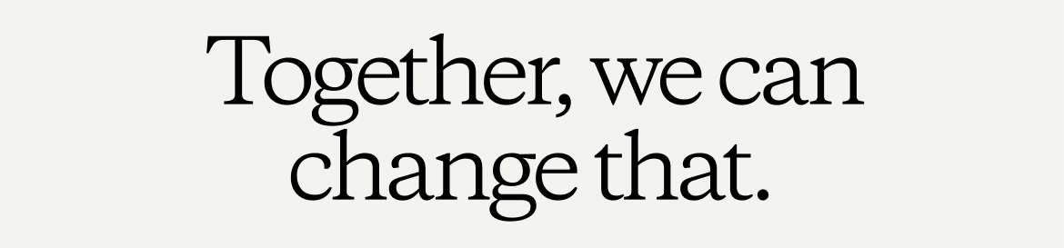 Together, we can change that.