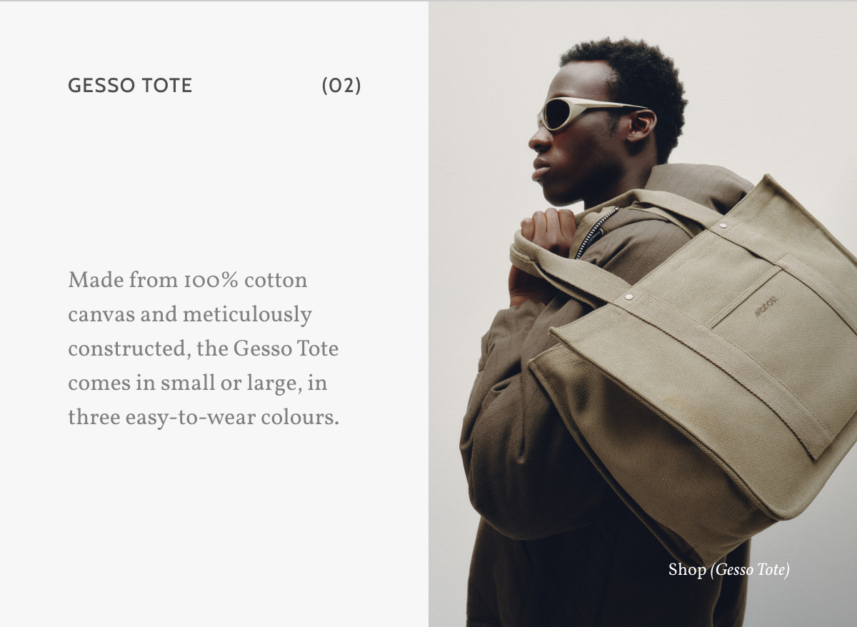 Gesso Tote (02). Made from 100% cotton canvas and meticulously constructed, the Gesso Tote comes in small or large, in three easy-to-wear colours. Shop (Gesso Tote).