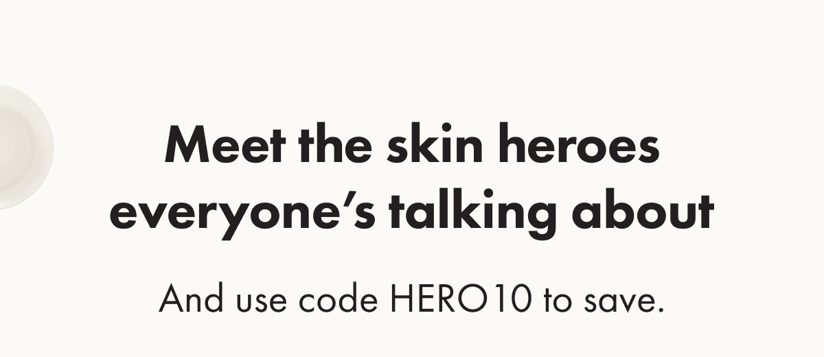 Meet the skin heroes everyone's talking about - and use code HERO10 to save.