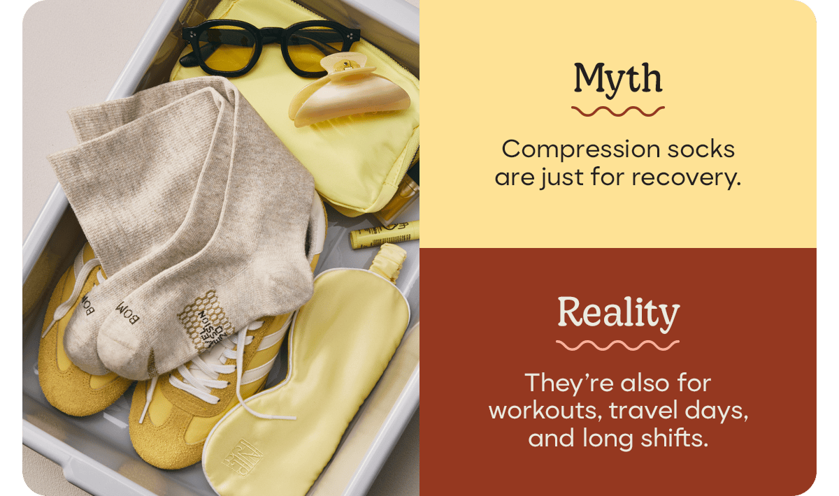 Myth. Compression socks are just for recovery. Reality. They&rsquo;re also for workouts, travel days, and long shifts.