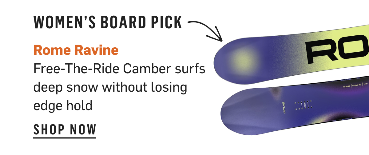 Women's Board Pick: Rome Ravine, Free-The-Ride Camber surfs deep snow without losing edge hold. Shop Now!