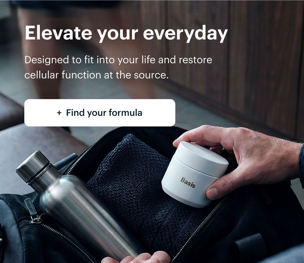 Elevate your everyday I Designed to fit into your life and restore cellular function at the source. I Find your formula