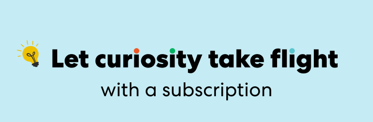 Let curiosity take flight with a subscription