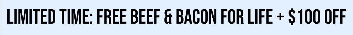 LIMITED TIME: FREE BEEF & BACON FOR LIFE + $100 OFF