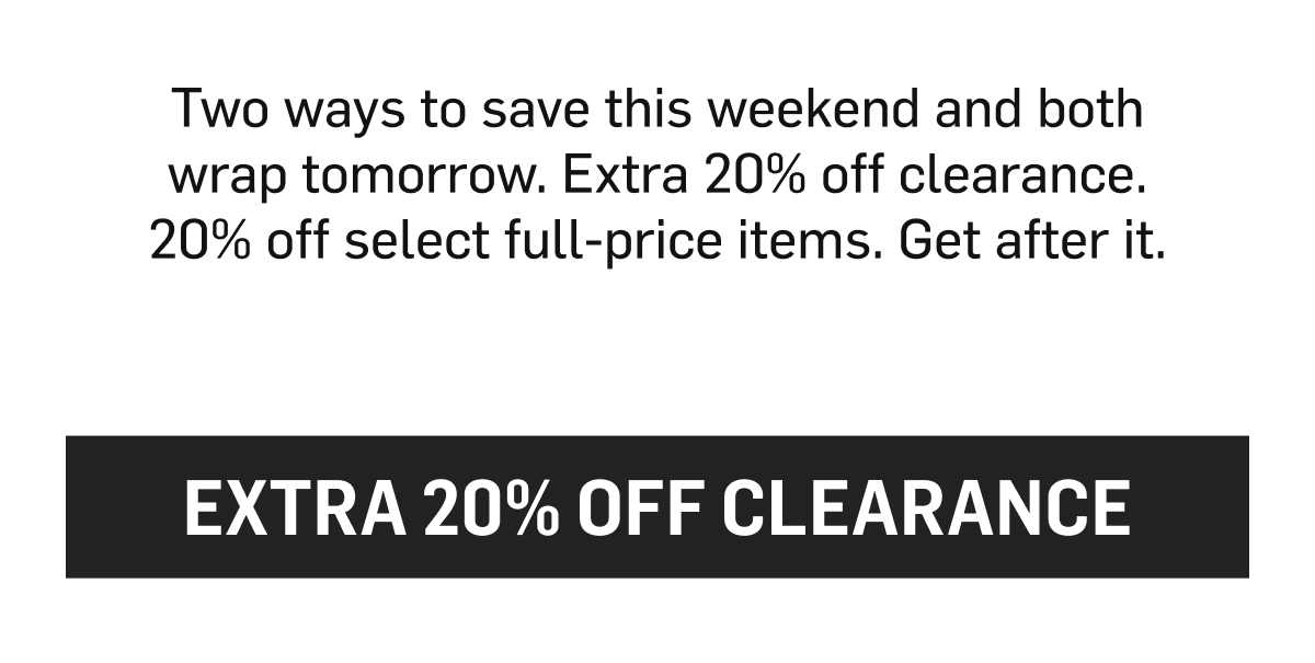 Two ways to save this weekend and both wrap tomorrow. Extra 20% off clearance. 20% off select full-price items. Get after it.