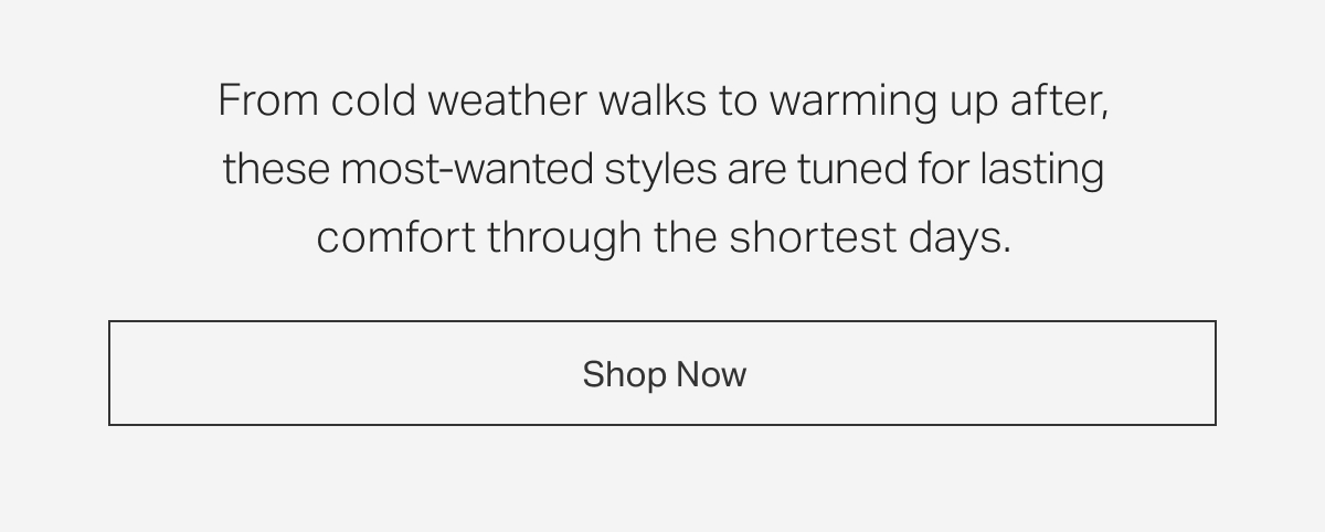 From cold weather workouts to warming up by the fire, these most-wanted styles are tuned for lasting comfort through the shortest days. 