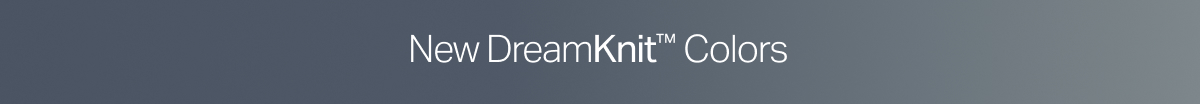 New DreamKnit&trade; Colors