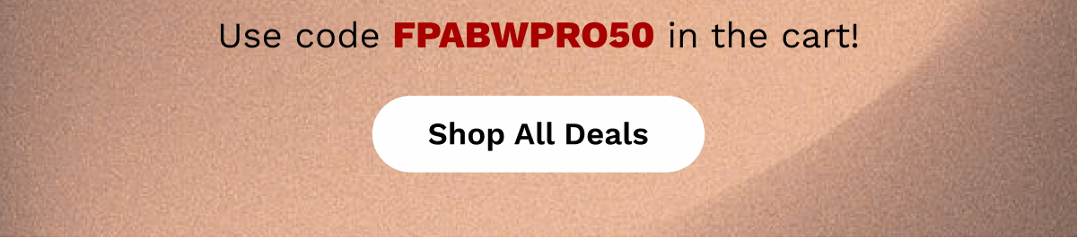 Use code FPABWPRO50 in the cart! | Shop All Deals