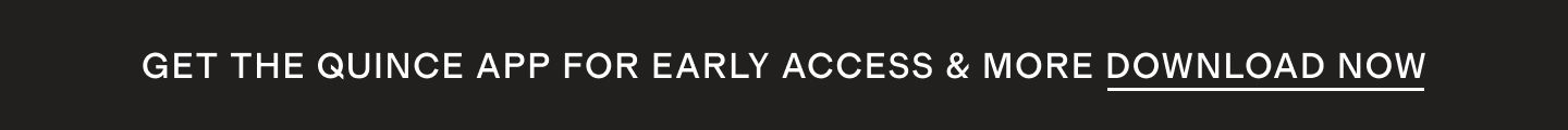 Get the quince app for early access and more