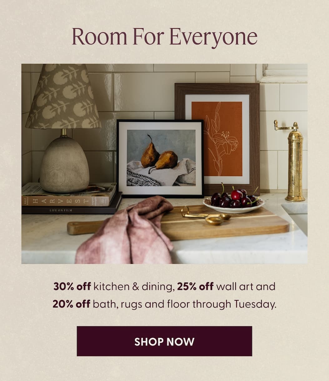 Room For Everyone | 30% off kitchen & dining, 25% off wall art and 20% off bath, rugs and floor through Tuesday. | SHOP NOW