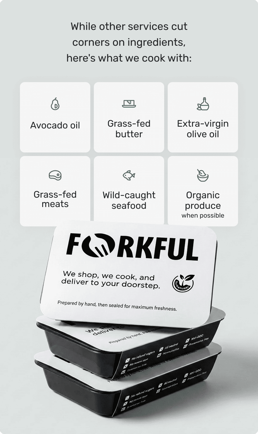 We cook with: Avocado oil, Grass-fed butter, Extra-virgin olive oil, Grass-fed meats, Wild-caught seafood, Organic produce when possible