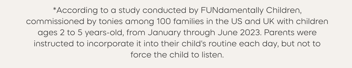 *Study conducted in 2024 by the University of Wisconsin, commissioned by Tonies. The randomized control study involved 85 children ages 3-5 over a 12 week period. View full report