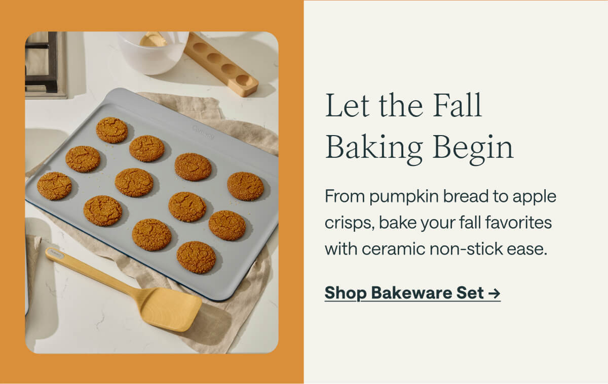 Let the Fall Baking Begin From pumpkin bread to apple crisps, bake your fall favorites with ceramic non-stick ease.  Shop Bakeware Set ->