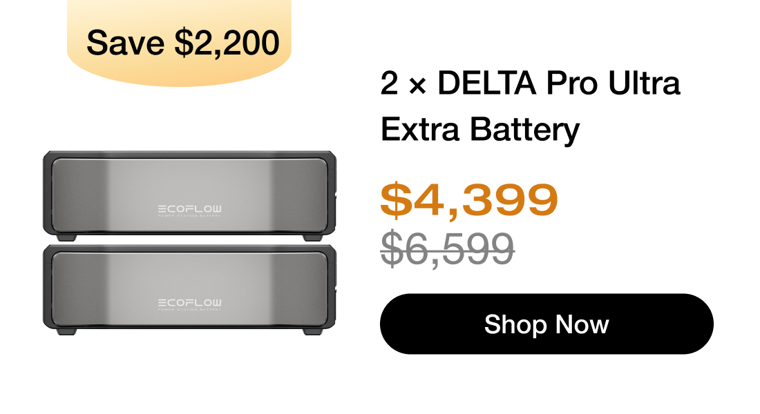 "Save $2,200 "	"2 &times; DELTA Pro Ultra Extra Battery $4,399 $6,599 Shop Now"	