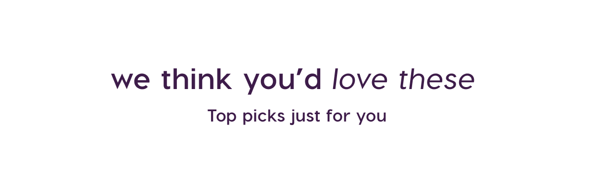 we think you'd love these. top picks just for you