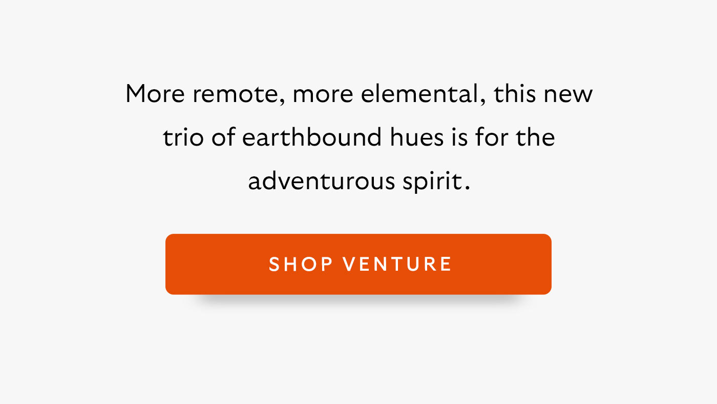 More remote, more elemental, this new trio of earthbound hues is for the adventurous spirit.