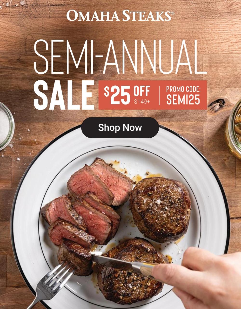 OMAHA STEAKS&reg;

SEMI-ANNUAL
SALE $25 OFF $149+
PROMO CODE: SEMI25

