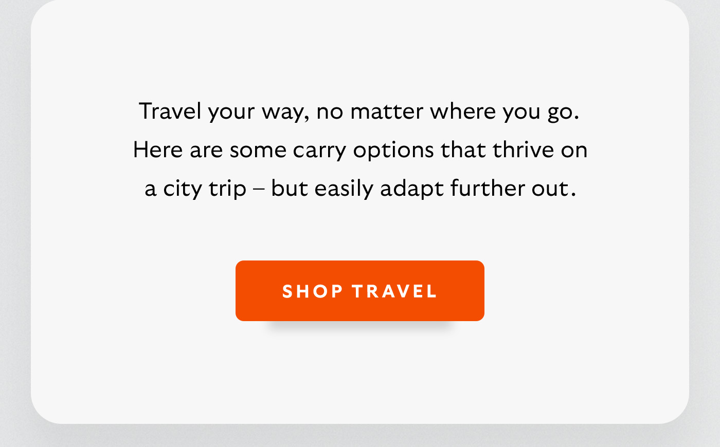 [Introduction] Travel your way, no matter where you go. Here are some bags that thrive on a city trip &ndash; and easily adapt further out. [CTA] Shop Travel