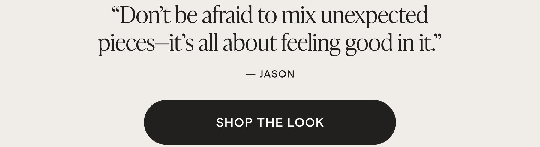 Don&rsquo;t be afraid to mix unexpected pieces&mdash;it's all about feeling good in it.