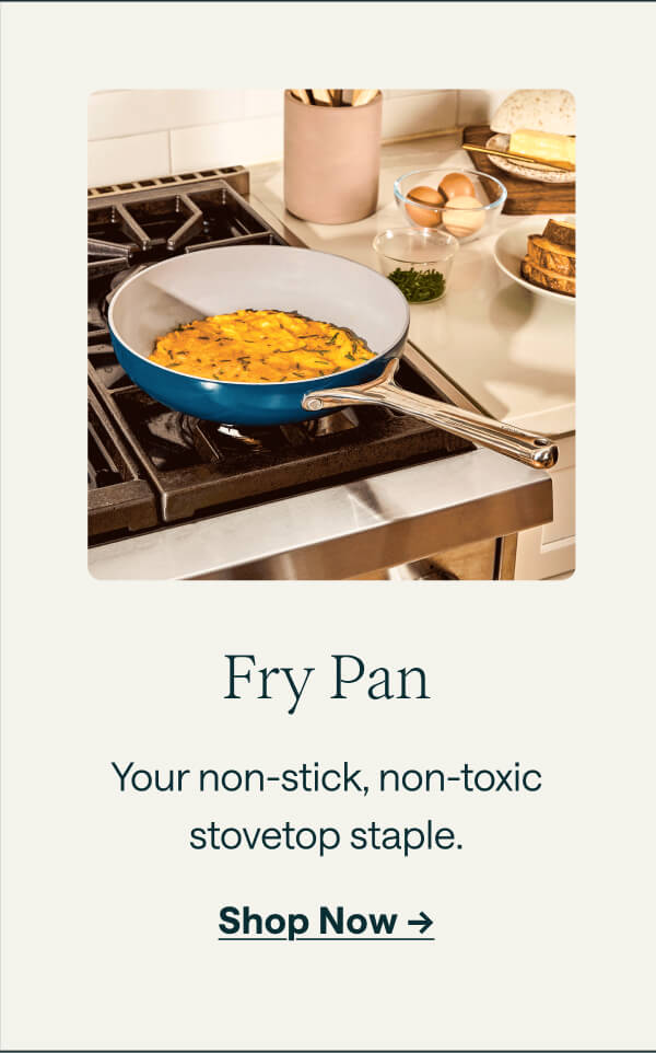 Fry Pan Your non-stick, non-toxic stovetop staple. [[Shop Now &rarr;]]