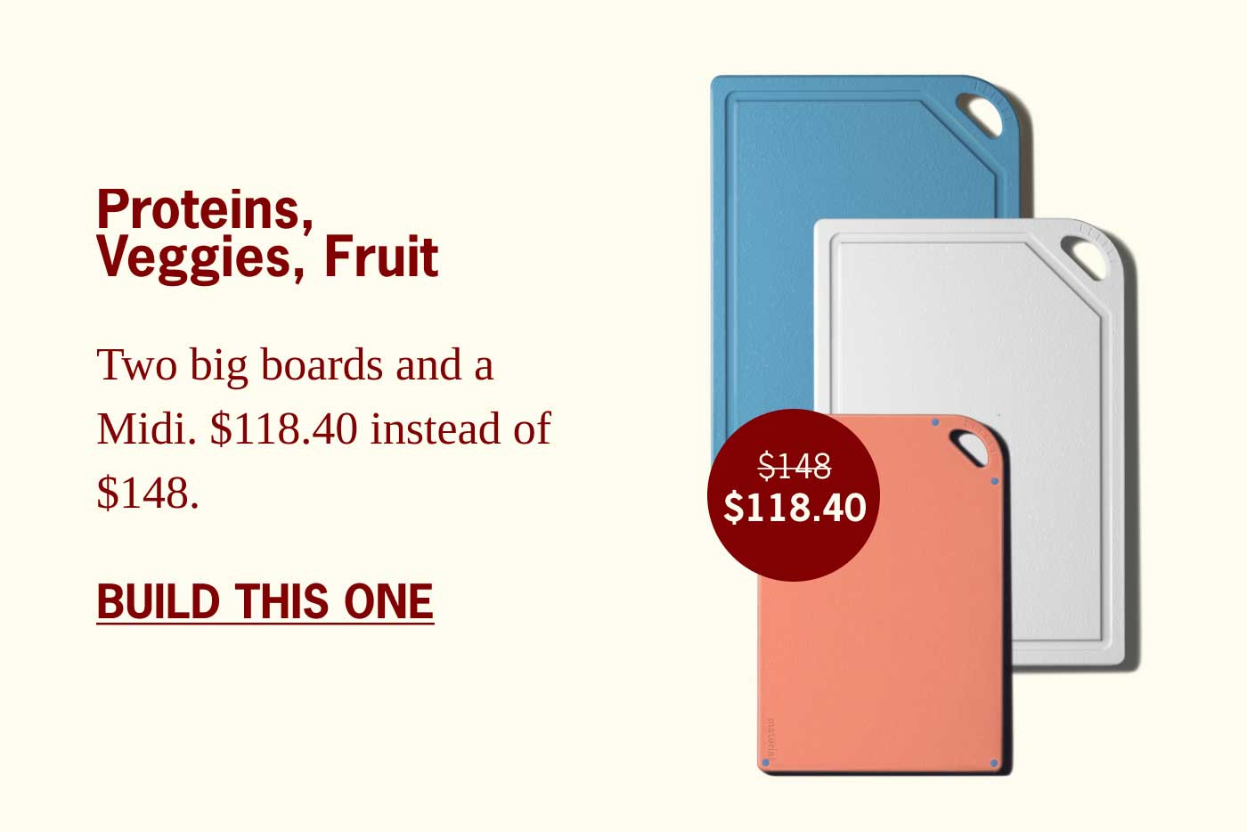 Proteins, Veggies, Fruit $148 $118.40 Two big boards and a Midi. $118.40 instead of $148. BUILD THIS ONE
