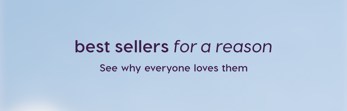 Best Sellers for a Reason. See why everyone loves them.