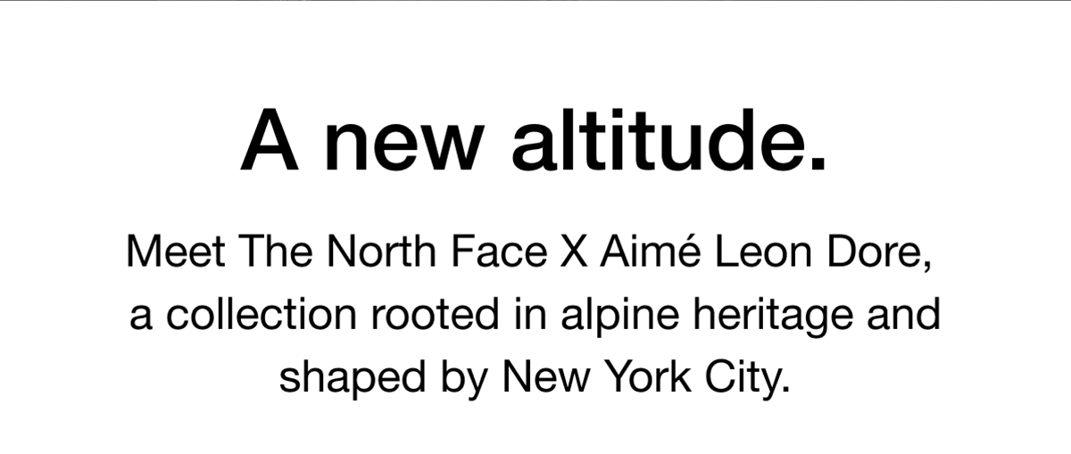 A new altitude. Meet The North Face X Aim&eacute; Leon Dore, a collection rooted in alpine heritage and shaped by New York City.