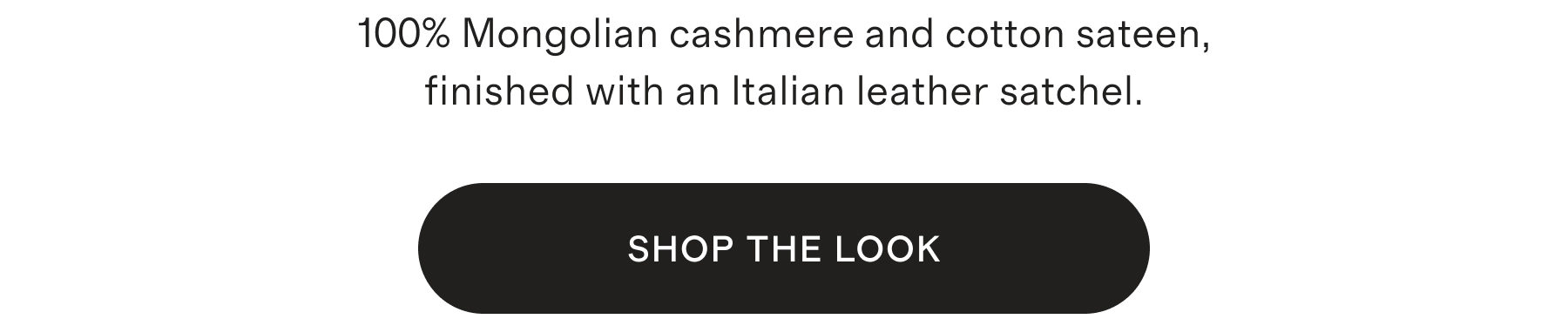100% Mongolian cashmere and cotton sateen, finished with an Italian leather satchel.