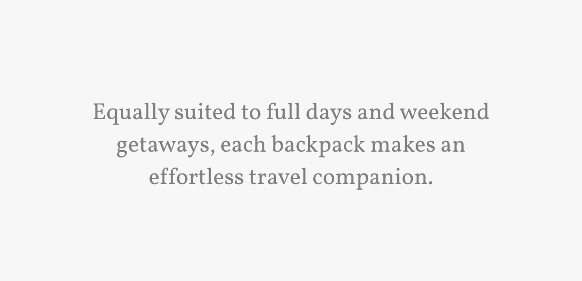 Equally suited to full days and weekend getaways, each backpack makes an effortless travel companion.